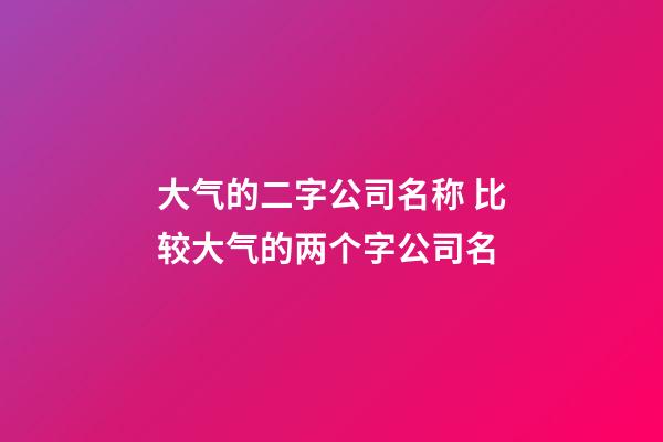 大气的二字公司名称 比较大气的两个字公司名